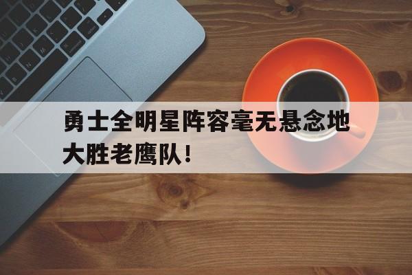 包含勇士全明星阵容毫无悬念地大胜老鹰队！的词条