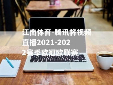 江南体育-腾讯将视频直播2021-2022赛季欧冠欧联赛