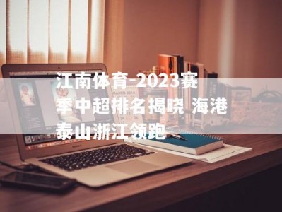 江南体育-2023赛季中超排名揭晓 海港泰山浙江领跑