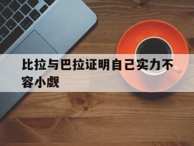 江南体育-比拉与巴拉证明自己实力不容小觑