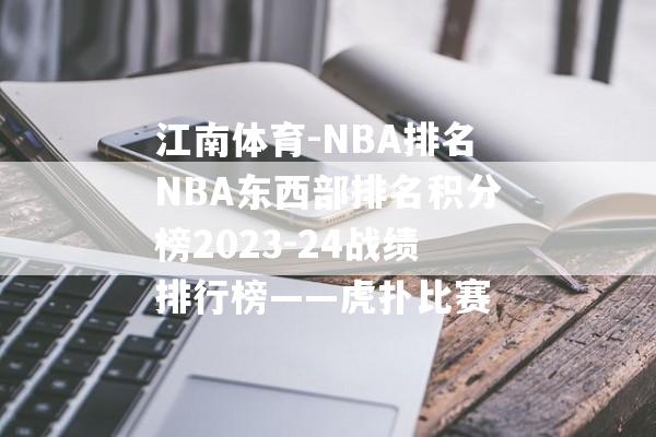 江南体育-NBA排名NBA东西部排名积分榜2023-24战绩排行榜——虎扑比赛